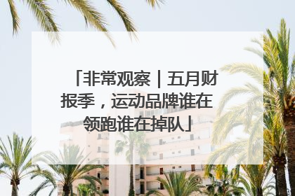 非常观察｜五月财报季，运动品牌谁在领跑谁在掉队