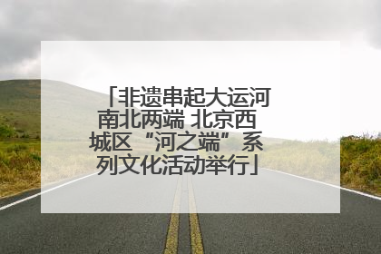 非遗串起大运河南北两端 北京西城区“河之端”系列文化活动举行