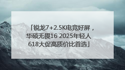 锐龙7+2.5K电竞好屏，华硕无畏16 2025年轻人618大促高质价比首选