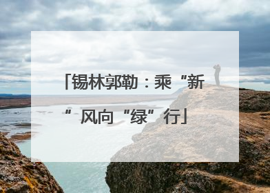 锡林郭勒：乘“新”风向“绿”行