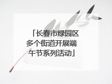 长春市绿园区多个街道开展端午节系列活动