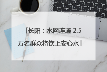 长阳：水网连通 2.5万名群众将饮上安心水