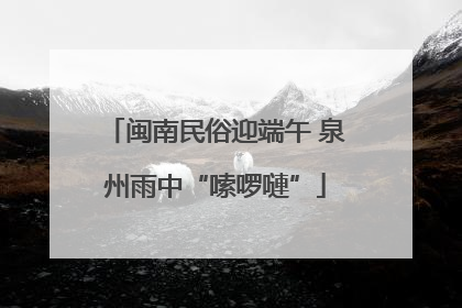 闽南民俗迎端午 泉州雨中“嗦啰嗹”