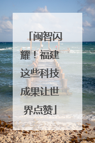闽智闪耀！福建这些科技成果让世界点赞