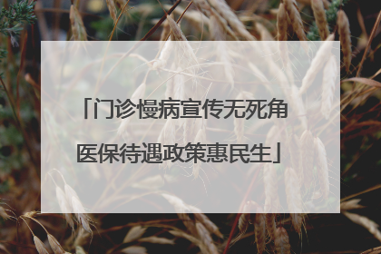 门诊慢病宣传无死角 医保待遇政策惠民生