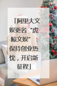 阿里大文娱更名“虎鲸文娱”：保持创业热忱，开启新征程