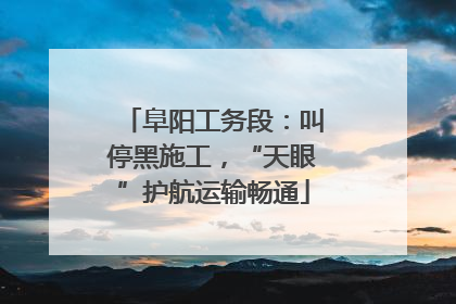阜阳工务段：叫停黑施工，“天眼”护航运输畅通