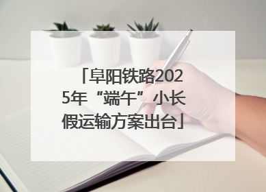 阜阳铁路2025年“端午”小长假运输方案出台