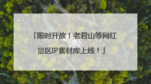 限时开放！老君山等网红景区IP素材库上线！