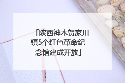 陕西神木贺家川镇5个红色革命纪念馆建成开放