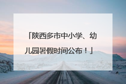 陕西多市中小学、幼儿园暑假时间公布！
