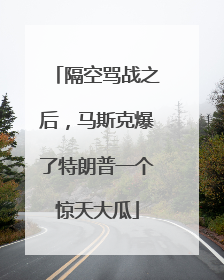 隔空骂战之后，马斯克爆了特朗普一个惊天大瓜
