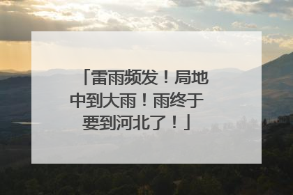 雷雨频发！局地中到大雨！雨终于要到河北了！
