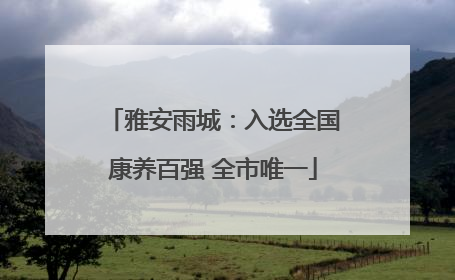 雅安雨城：入选全国康养百强 全市唯一