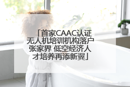 首家CAAC认证无人机培训机构落户张家界 低空经济人才培养再添新翼