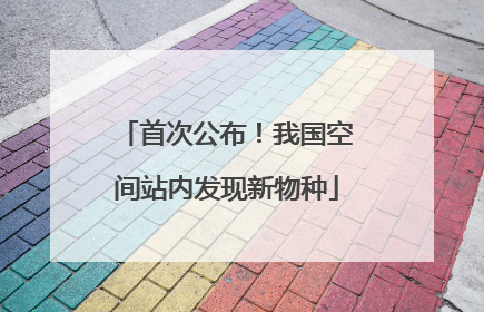 首次公布！我国空间站内发现新物种