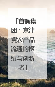 首衡集团：京津冀农产品流通的枢纽与创新者