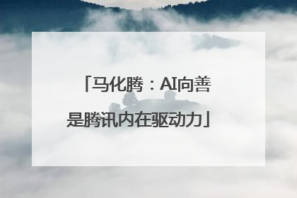 马化腾：AI向善是腾讯内在驱动力