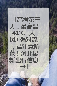 高考第三天，最高温41℃+大风+强对流，请注意防范！河北最新出行信息→