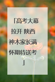 高考大幕拉开 陕西神木家长满怀期待送考