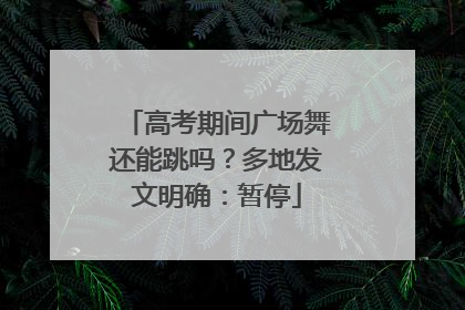 高考期间广场舞还能跳吗？多地发文明确：暂停