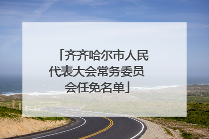 齐齐哈尔市人民代表大会常务委员会任免名单