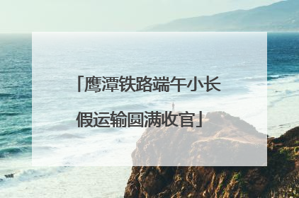鹰潭铁路端午小长假运输圆满收官