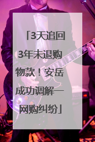 3天追回3年未退购物款！安岳成功调解一网购纠纷