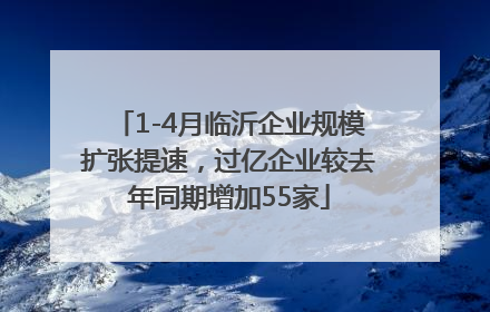 1-4月临沂企业规模扩张提速，过亿企业较去年同期增加55家