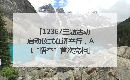 12367主题活动启动仪式在济举行，AI“悟空”首次亮相