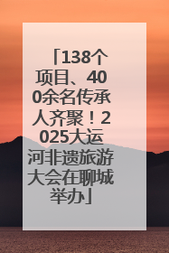 138个项目、400余名传承人齐聚！2025大运河非遗旅游大会在聊城举办