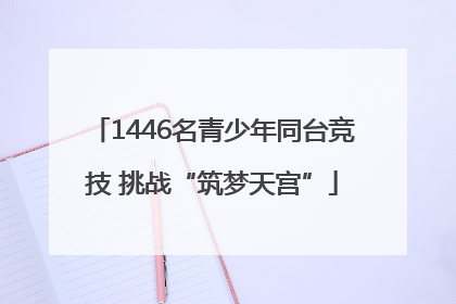 1446名青少年同台竞技 挑战“筑梦天宫”
