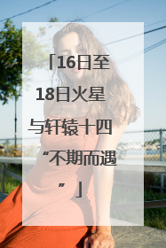 16日至18日火星与轩辕十四“不期而遇”