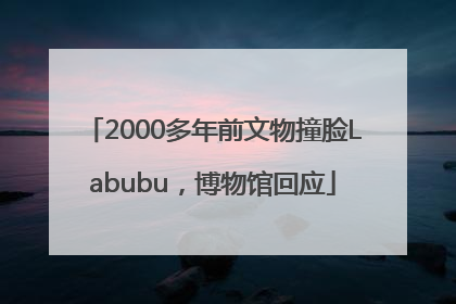 2000多年前文物撞脸Labubu，博物馆回应
