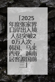 2025年度张家界口岸出入境人员突破20万人次，韩国、马来西亚、越南居客源国前三
