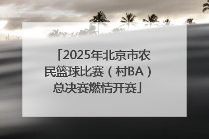 2025年北京市农民篮球比赛（村BA）总决赛燃情开赛