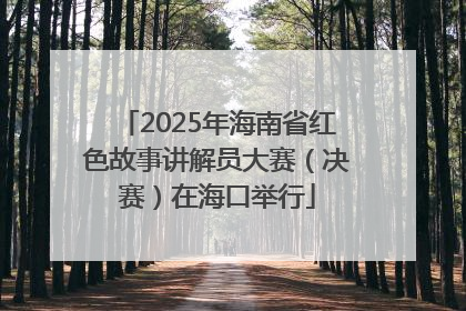 2025年海南省红色故事讲解员大赛（决赛）在海口举行