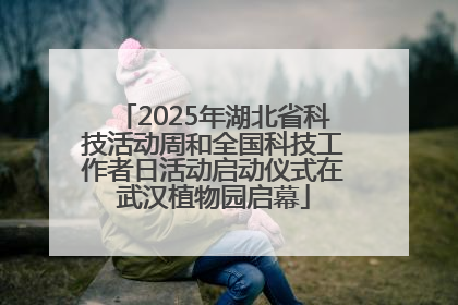 2025年湖北省科技活动周和全国科技工作者日活动启动仪式在武汉植物园启幕