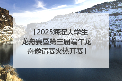 2025海淀大学生龙舟赛暨第三届端午龙舟邀请赛火热开赛