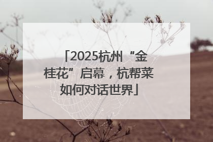2025杭州“金桂花”启幕，杭帮菜如何对话世界