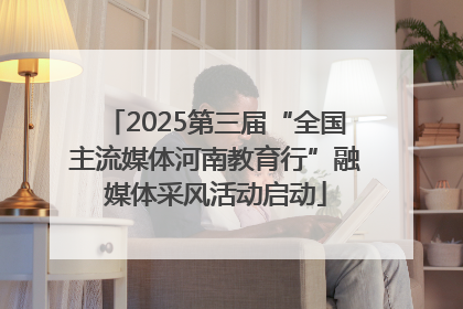 2025第三届“全国主流媒体河南教育行”融媒体采风活动启动