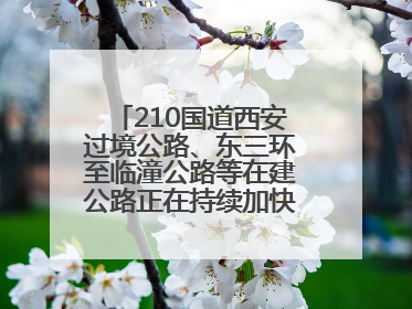 210国道西安过境公路、东三环至临潼公路等在建公路正在持续加快控制性工程施工