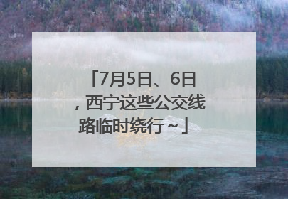 7月5日、6日，西宁这些公交线路临时绕行～