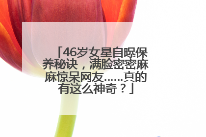 46岁女星自曝保养秘诀，满脸密密麻麻惊呆网友……真的有这么神奇？