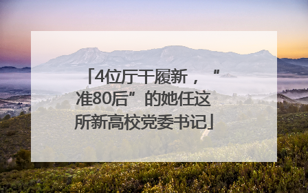 4位厅干履新，“准80后”的她任这所新高校党委书记