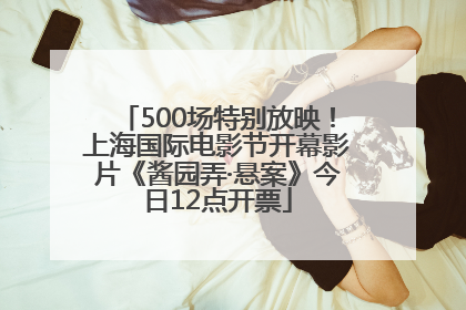 500场特别放映！上海国际电影节开幕影片《酱园弄·悬案》今日12点开票