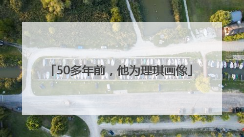 50多年前，他为理琪画像