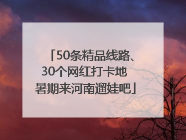 50条精品线路、30个网红打卡地 暑期来河南遛娃吧