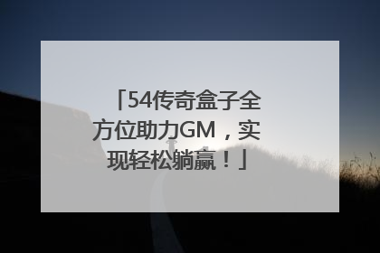 54传奇盒子全方位助力GM，实现轻松躺赢！
