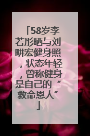 58岁李若彤晒与刘畊宏健身照，状态年轻，曾称健身是自己的“救命恩人”